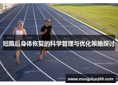 短跑后身体恢复的科学管理与优化策略探讨